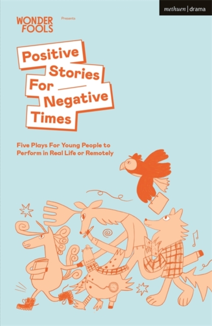 Positive Stories For Negative Times : Five Plays For Young People to Perform in Real Life or Remotely, Paperback / softback Book