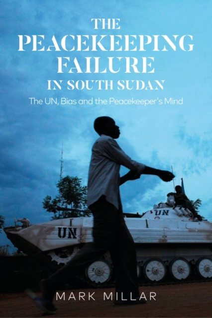 The Peacekeeping Failure in South Sudan : The UN, Bias and the Peacekeeper's Mind, Paperback / softback Book