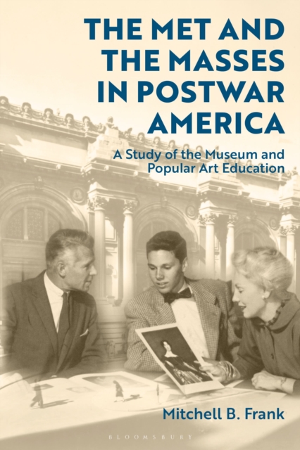 The Met and the Masses in Postwar America : A Study of the Museum and Popular Art Education, Hardback Book