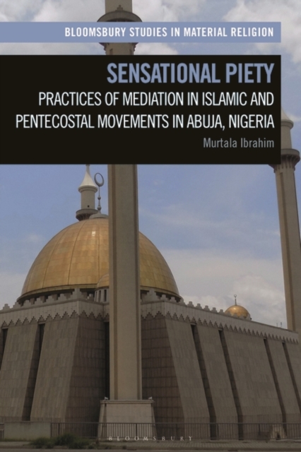 Sensational Piety : Practices of Mediation in Islamic and Pentecostal Movements in Abuja, Nigeria, Paperback / softback Book