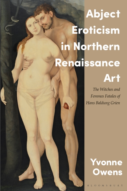 Abject Eroticism in Northern Renaissance Art : The Witches and Femmes Fatales of Hans Baldung Grien, Paperback / softback Book