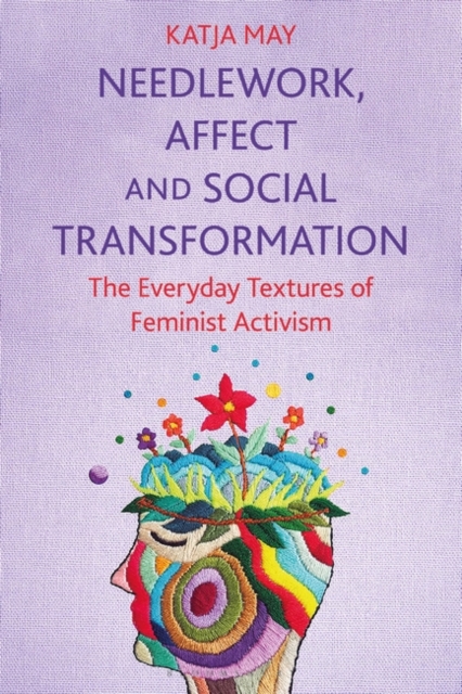 Needlework, Affect and Social Transformation : The Everyday Textures of Feminist Activism, PDF eBook