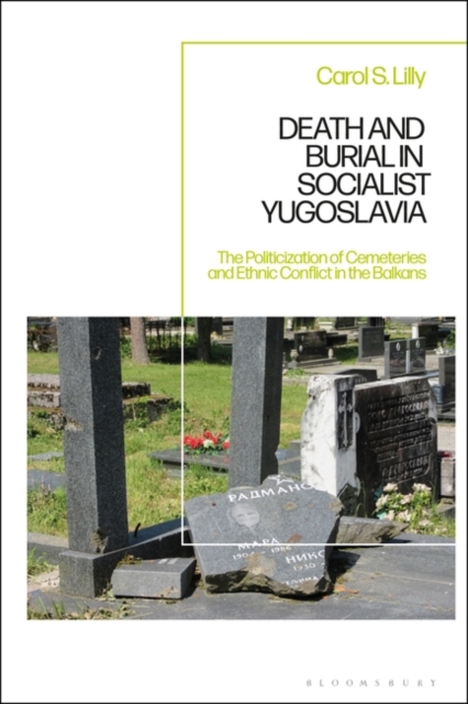 Death and Burial in Socialist Yugoslavia : The Politicization of Cemeteries and Ethnic Conflict in the Balkans, Hardback Book