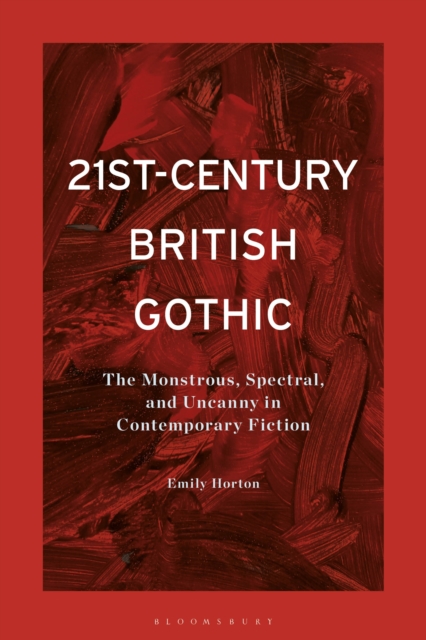 21st-Century British Gothic : The Monstrous, Spectral, and Uncanny in Contemporary Fiction, PDF eBook