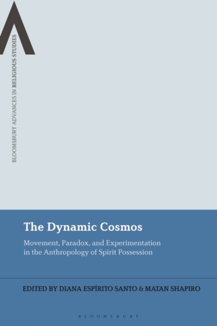 The Dynamic Cosmos : Movement, Paradox, and Experimentation in the Anthropology of Spirit Possession, EPUB eBook