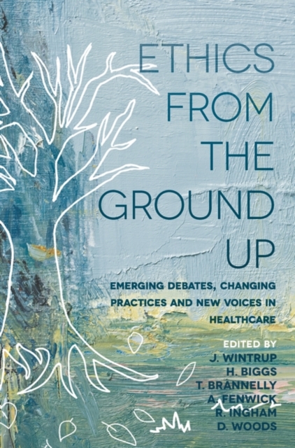 Ethics From the Ground Up : Emerging debates, changing practices and new voices in healthcare, EPUB eBook