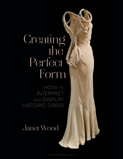 Creating the Perfect Form : How to Interpret and Display Historic Dress, Hardback Book