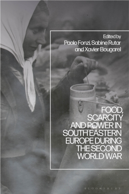 Food, Scarcity and Power in Southeastern Europe during the Second World War, Hardback Book