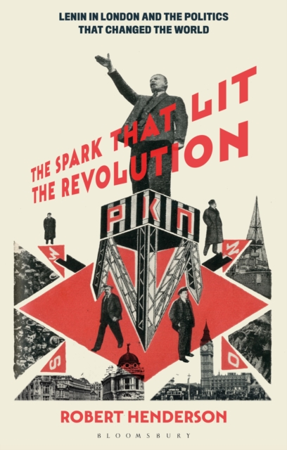 The Spark that Lit the Revolution : Lenin in London and the Politics that Changed the World, Paperback / softback Book