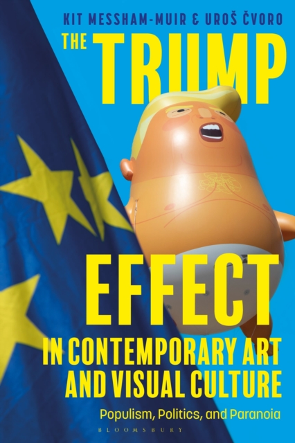 The Trump Effect in Contemporary Art and Visual Culture : Populism, Politics, and Paranoia, Paperback / softback Book