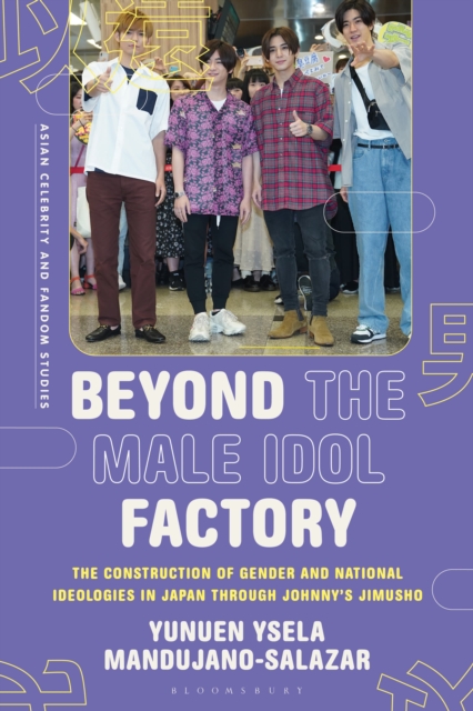 Beyond the Male Idol Factory : The Construction of Gender and National Ideologies in Japan through Johnny's Jimusho, Hardback Book