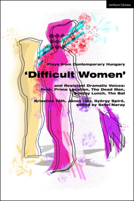 Plays from Contemporary Hungary: ‘Difficult Women’ and Resistant Dramatic Voices : Prah, Prime Location, Sunday Lunch, The Dead Man, The Bat, Paperback / softback Book
