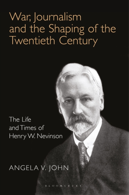 War, Journalism and the Shaping of the Twentieth Century : The Life and Times of Henry W. Nevinson, Paperback / softback Book