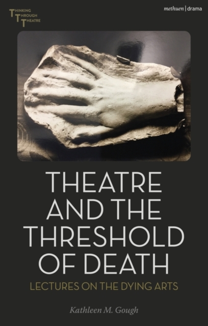 Theatre and the Threshold of Death : Lectures on the Dying Arts, Hardback Book