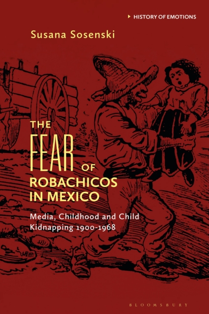 The Fear of Robachicos in Mexico : Media, Childhood and Child Kidnapping 1900-1968, Hardback Book