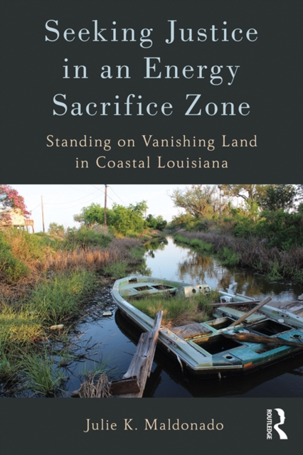 Seeking Justice in an Energy Sacrifice Zone : Standing on Vanishing Land in Coastal Louisiana, PDF eBook