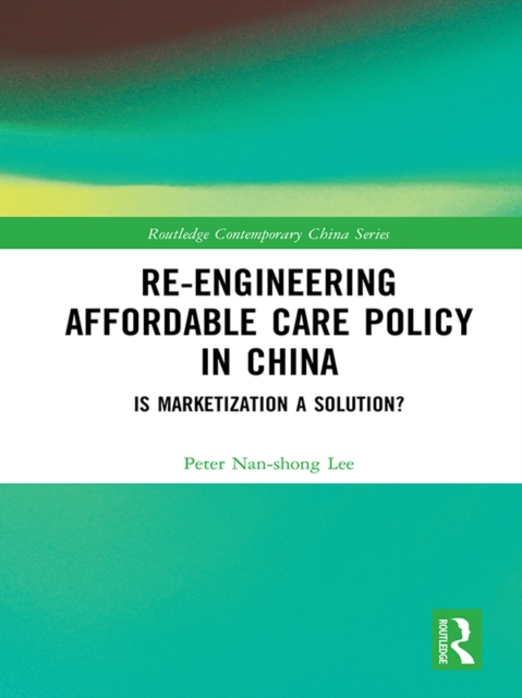 Re-engineering Affordable Care Policy in China : Is Marketization a Solution?, PDF eBook