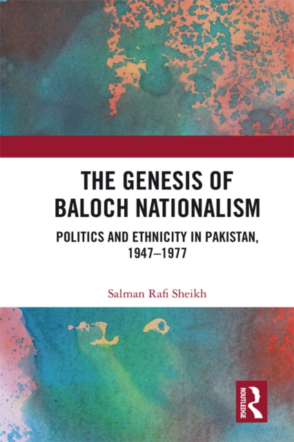 The Genesis of Baloch Nationalism : Politics and Ethnicity in Pakistan, 1947-1977, EPUB eBook
