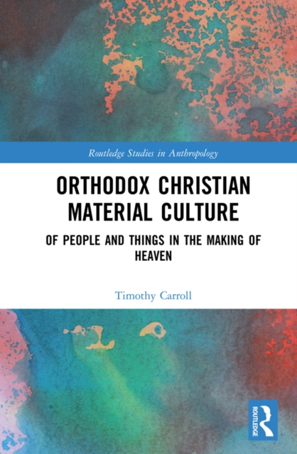 Orthodox Christian Material Culture : Of People and Things in the Making of Heaven, PDF eBook