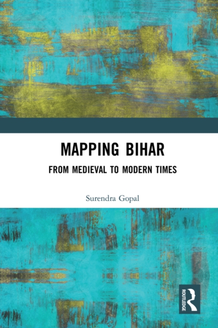 Mapping Bihar : From Medieval to Modern Times, EPUB eBook