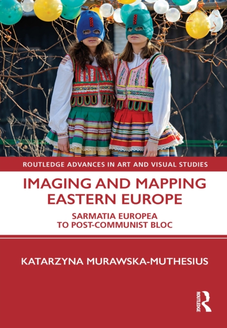 Imaging and Mapping Eastern Europe : Sarmatia Europea to Post-Communist Bloc, EPUB eBook