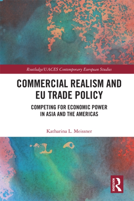Commercial Realism and EU Trade Policy : Competing for Economic Power in Asia and the Americas, EPUB eBook