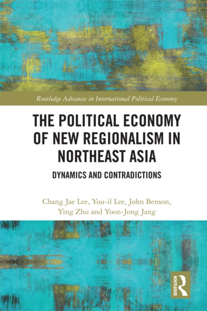 The Political Economy of New Regionalism in Northeast Asia : Dynamics and Contradictions, PDF eBook