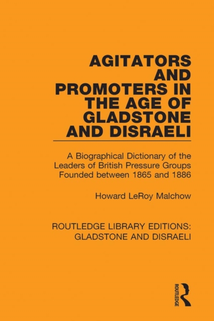 Agitators and Promoters in the Age of Gladstone and Disraeli : A Biographical Dictionary of the Leaders of British Pressure Groups Founded Between 1865 and 1886, PDF eBook