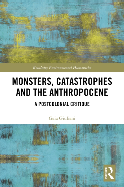 Monsters, Catastrophes and the Anthropocene : A Postcolonial Critique, EPUB eBook