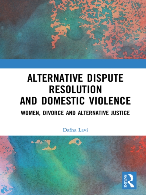 Alternative Dispute Resolution and Domestic Violence : Women, Divorce and Alternative Justice, PDF eBook