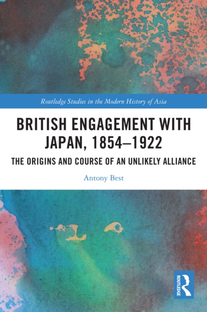 British Engagement with Japan, 1854-1922 : The Origins and Course of an Unlikely Alliance, EPUB eBook