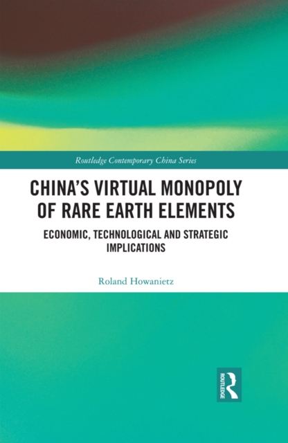 China's Virtual Monopoly of Rare Earth Elements : Economic, Technological and Strategic Implications, EPUB eBook