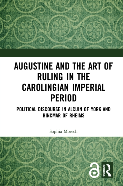 Augustine and the Art of Ruling in the Carolingian Imperial Period : Political Discourse in Alcuin of York and Hincmar of Rheims, PDF eBook