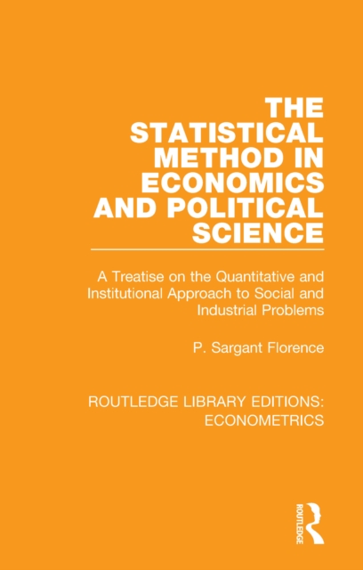The Statistical Method in Economics and Political Science : A Treatise on the Quantitative and Institutional Approach to Social and Industrial Problems, PDF eBook