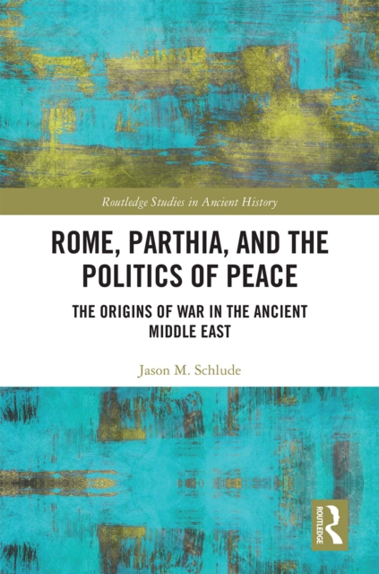 Rome, Parthia, and the Politics of Peace : The Origins of War in the Ancient Middle East, EPUB eBook