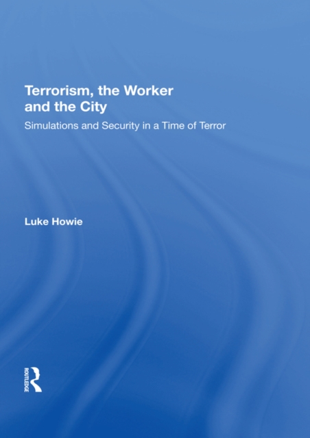 Terrorism, the Worker and the City : Simulations and Security in a Time of Terror, PDF eBook