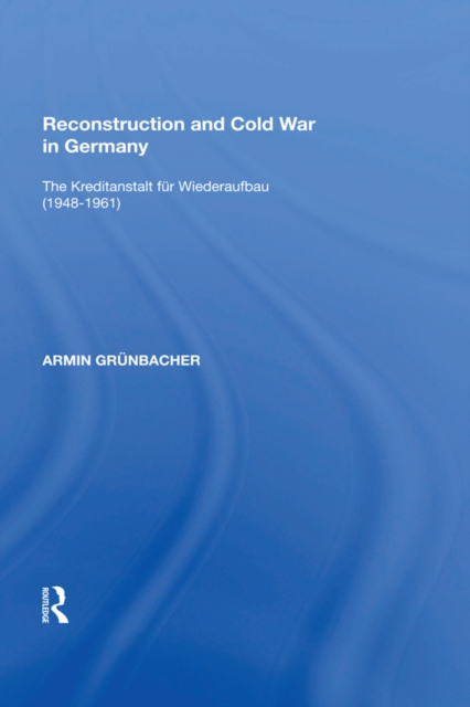 Reconstruction and Cold War in Germany : The Kreditanstalt f,r Wiederaufbau (1948,1961), PDF eBook