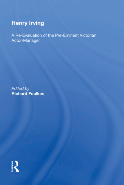 Henry Irving : A Re-Evaluation of the Pre-Eminent Victorian Actor-Manager, EPUB eBook