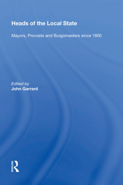 Heads of the Local State : Mayors, Provosts and Burgomasters since 1800, PDF eBook