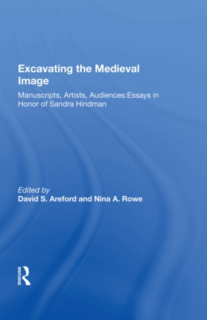 Excavating the Medieval Image : Manuscripts, Artists, Audiences: Essays in Honor of Sandra Hindman, PDF eBook