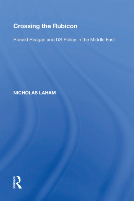 Crossing the Rubicon : Ronald Reagan and US Policy in the Middle East, EPUB eBook