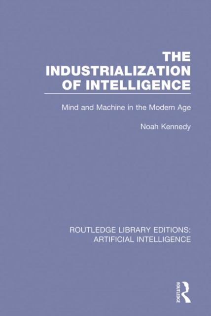 The Industrialization of Intelligence : Mind and Machine in the Modern Age, PDF eBook
