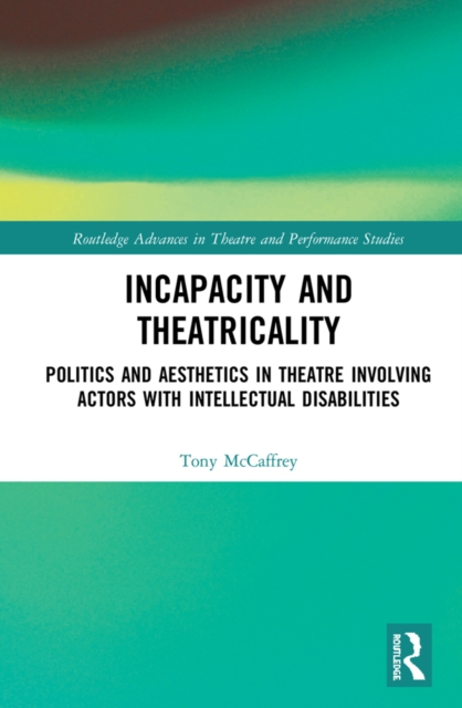Incapacity and Theatricality : Politics and Aesthetics in Theatre Involving Actors with Intellectual Disabilities, EPUB eBook