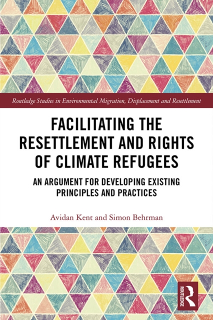 Facilitating the Resettlement and Rights of Climate Refugees : An Argument for Developing Existing Principles and Practices, PDF eBook
