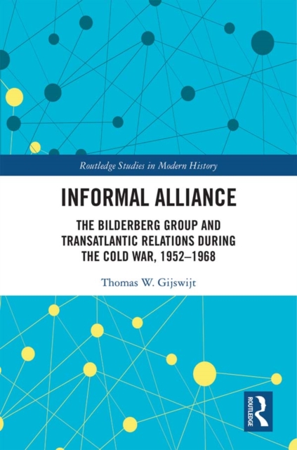 Informal Alliance : The Bilderberg Group and Transatlantic Relations during the Cold War, 1952-1968, EPUB eBook