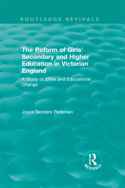 The Reform of Girls' Secondary and Higher Education in Victorian England : A Study of Elites and Educational Change, EPUB eBook