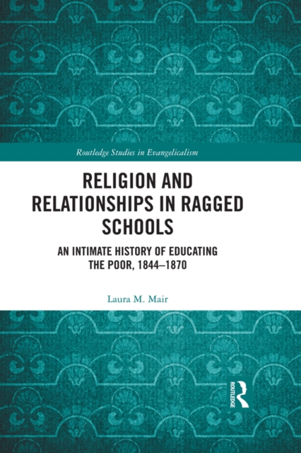 Religion and Relationships in Ragged Schools : An Intimate History of Educating the Poor, 1844-1870, EPUB eBook