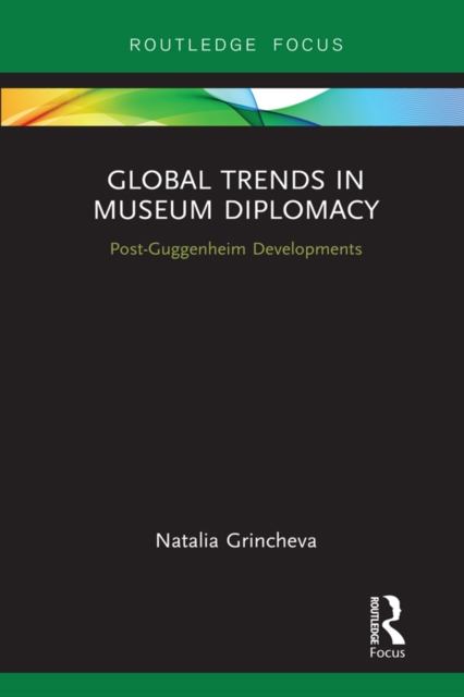 Global Trends in Museum Diplomacy : Post-Guggenheim Developments, PDF eBook