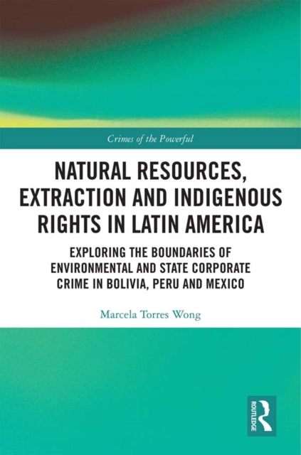 Natural Resources, Extraction and Indigenous Rights in Latin America : Exploring the Boundaries of Environmental and State-Corporate Crime in Bolivia, Peru, and Mexico, PDF eBook