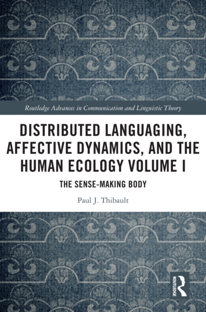 Distributed Languaging, Affective Dynamics, and the Human Ecology Volume I : The Sense-making Body, PDF eBook